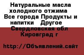 Натуральные масла холодного отжима - Все города Продукты и напитки » Другое   . Свердловская обл.,Кировград г.